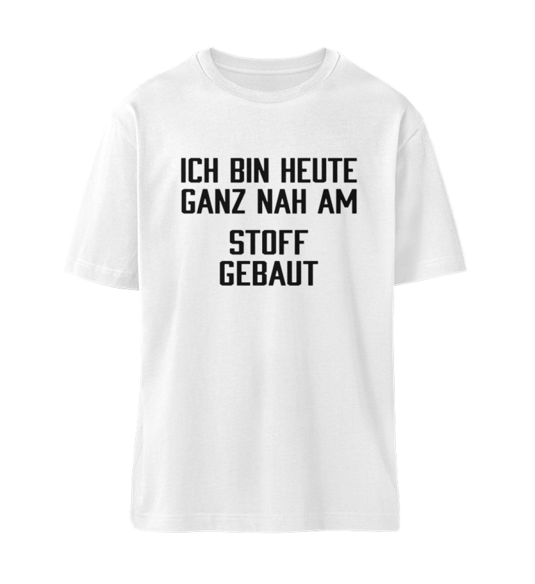 ICH BIN HEUTE GANZ NAH AM STOFF GEBAUT   - Bio Relaxed Shirt Unisex